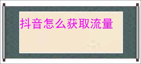 抖音怎么获取流量
