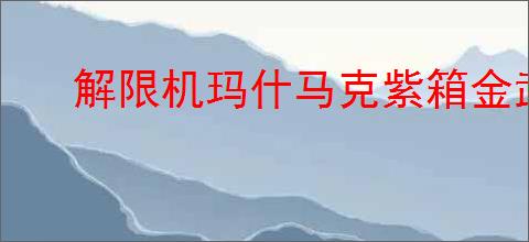 解限机玛什马克紫箱金武怎么快速刷