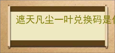 遮天凡尘一叶兑换码是什么