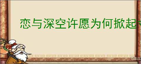 恋与深空许愿为何掀起寸寸热潮