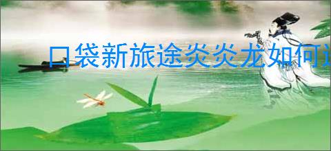 口袋新旅途炎炎龙如何进化