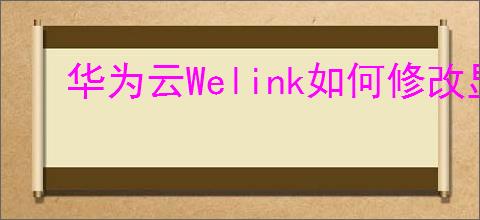 华为云Welink如何修改显示语言