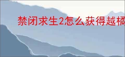 禁闭求生2怎么获得越橘