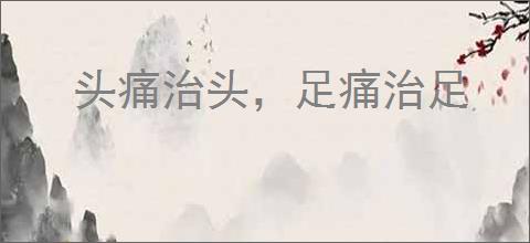 头痛治头，足痛治足