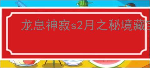 龙息神寂s2月之秘境藏宝图位置在哪