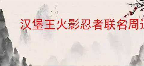 汉堡王火影忍者联名周边怎么获得