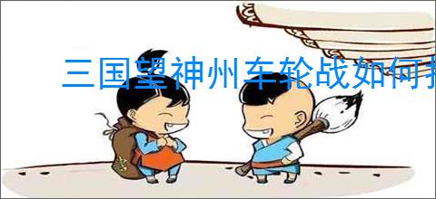 三国望神州车轮战如何打过刘三刀