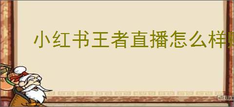 小红书王者直播怎么样赚钱