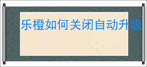 乐橙如何关闭自动升级