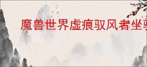 魔兽世界虚痕驭风者坐骑怎么获得