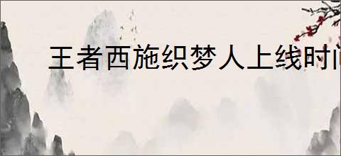 王者西施织梦人上线时间是什么时候