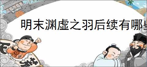 明末渊虚之羽后续有哪些补偿与更新计划