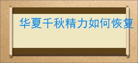 华夏千秋精力如何恢复