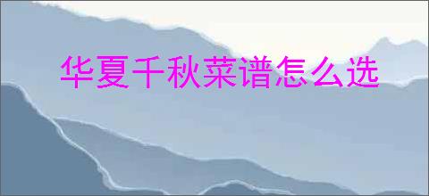 华夏千秋菜谱怎么选