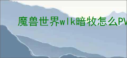 魔兽世界wlk暗牧怎么PVP