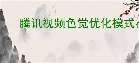 腾讯视频色觉优化模式在哪开启