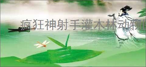 疯狂神射手灌木林动物图鉴有哪些