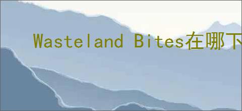 Wasteland Bites在哪下载