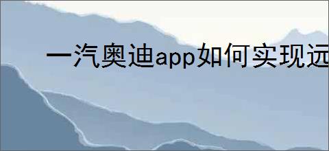 一汽奥迪app如何实现远程解锁