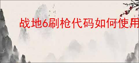 战地6刷枪代码如何使用