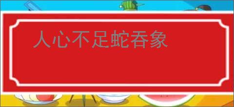 人心不足蛇吞象