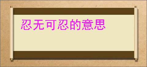 忍无可忍的意思