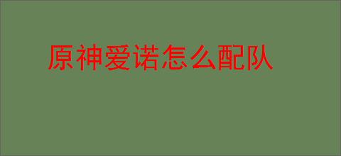 原神爱诺怎么配队