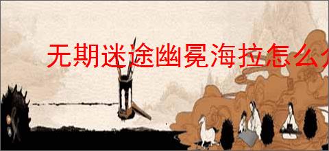 无期迷途幽冕海拉怎么介绍