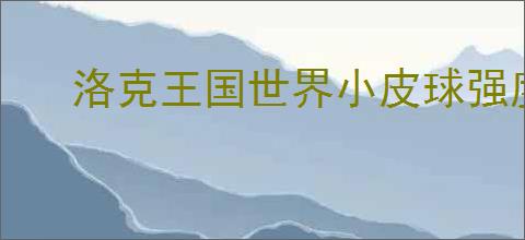 洛克王国世界小皮球强度怎么样