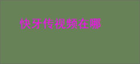 快牙传视频在哪
