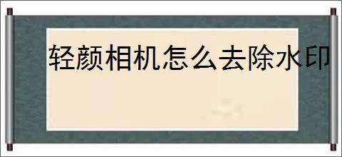 轻颜相机怎么去除水印
