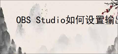 OBS Studio如何设置输出录像质量