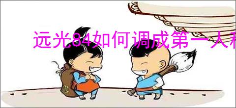 远光84如何调成第一人称视角