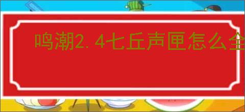 鸣潮2.4七丘声匣怎么全收集