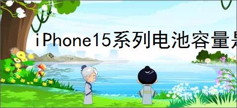 iPhone15系列电池容量是多少