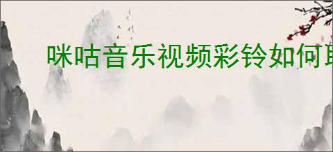 咪咕音乐视频彩铃如何取消设置