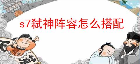 s7弑神阵容怎么搭配