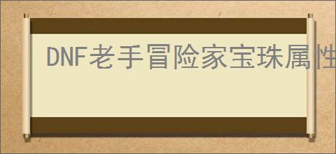 DNF老手冒险家宝珠属性是什么