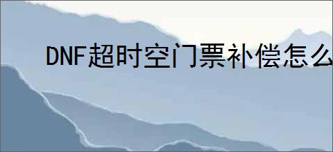 DNF超时空门票补偿怎么申请