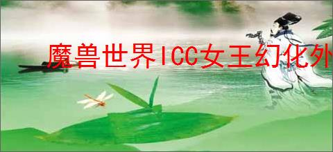 魔兽世界ICC女王幻化外观怎么样