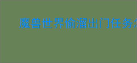 魔兽世界偷溜出门任务怎么做