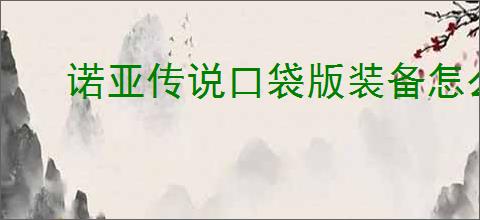 诺亚传说口袋版装备怎么合成