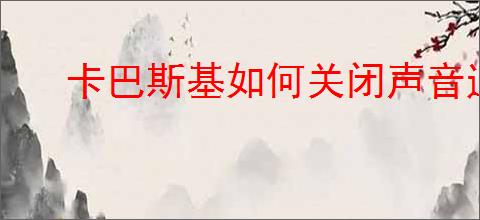 卡巴斯基如何关闭声音通知