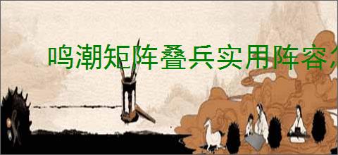 鸣潮矩阵叠兵实用阵容怎么搭配