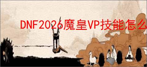 DNF2026魔皇VP技能怎么选