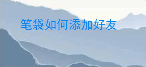 笔袋如何添加好友