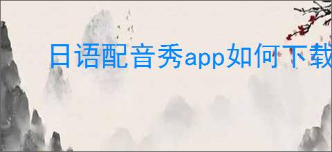 日语配音秀app如何下载作品