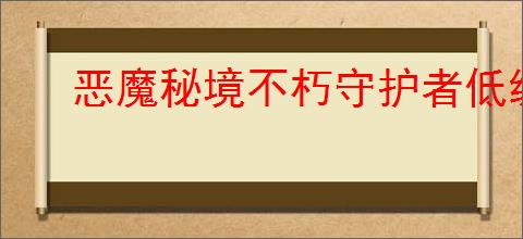恶魔秘境不朽守护者低级地狱冒险怎么玩