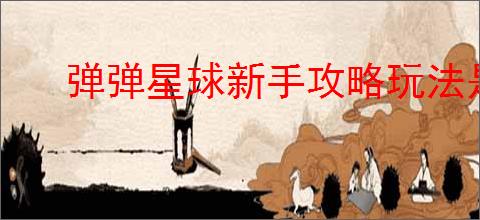 弹弹星球新手攻略玩法是什么
