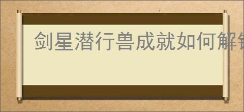 剑星潜行兽成就如何解锁